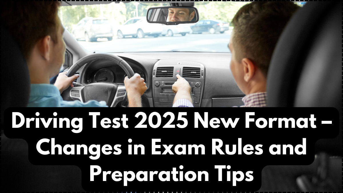 Driving Test 2025 New Format – Changes in Exam Rules and Preparation Tips