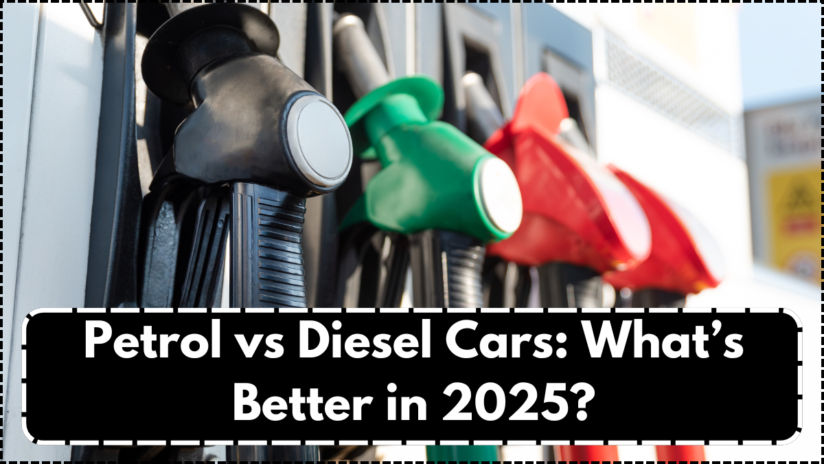 Petrol vs Diesel Cars: What’s Better in 2025?